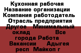 Кухонная рабочая › Название организации ­ Компания-работодатель › Отрасль предприятия ­ Другое › Минимальный оклад ­ 12 000 - Все города Работа » Вакансии   . Адыгея респ.,Майкоп г.